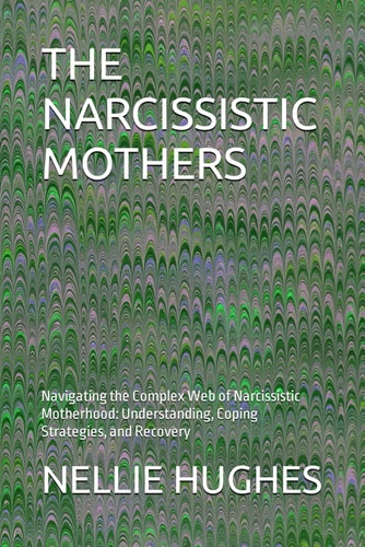 The Narcissistic Mothers Navigating the Complex Web of Narcissistic Motherhood: Understanding, Coping Strategies, and Recovery