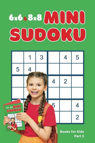 6x6 & 8x8 Mini Sudoku Books for Kids, Part 3 Logic Books for Kids Age 9 to 12