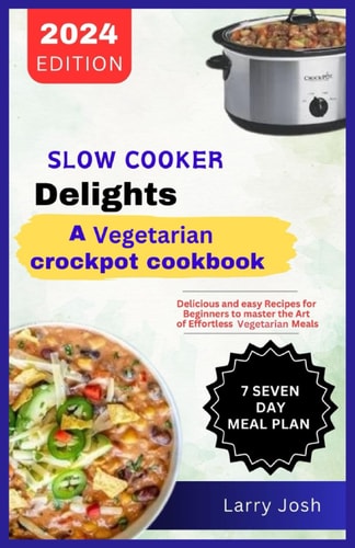 Slow Cooker Delights-A Vegetarian Crockpot Cookbook Delicious and Easy Recipes for Beginners to Master the Art of Effortless Vegetarian Meals