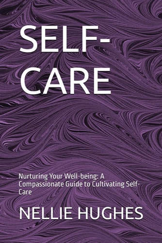 Self-Care Nurturing Your Well-being: A Compassionate Guide to Cultivating Self-Care