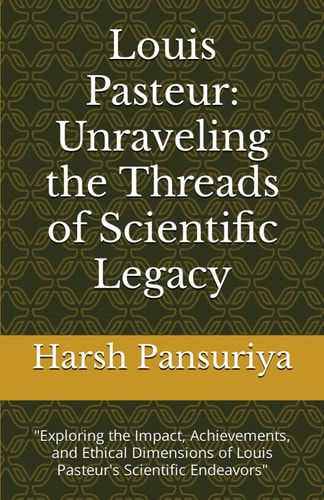 Louis Pasteur Unraveling the Threads of Scientific Legacy: "Exploring the Impact, Achievements, and Ethical Dimensions of Louis Pasteur's Scientific Endeavors"