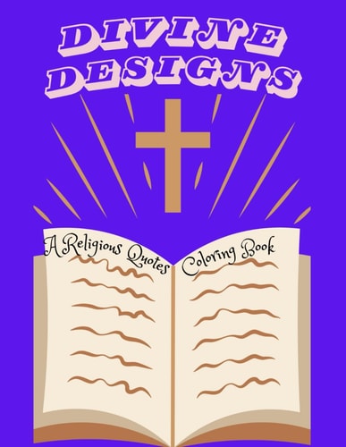 Divine Designs. A Religious Quotes Coloring Book A Creative Journey of Spiritual Reflection. Transforming Words Into Colorful Prayers.