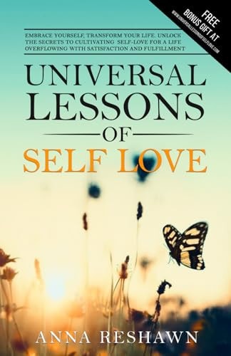 Universal Lessons of Self Love Embrace Yourself, Transform Your Life. Unlock The Secrets To Cultivating Self Love For A Life Overflowing With Satisfaction and Fulfilment