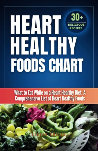 Heart Healthy Foods Chart What to Eat While on a Heart Healthy Diet: A Comprehensive List of Heart Healthy Foods (Healthy Eating Guide)Heart Healthy Food Chart