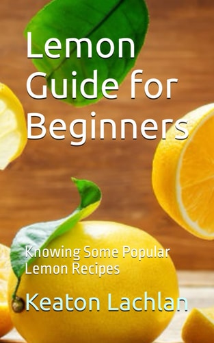 Lemon Guide for Beginners Knowing Some Popular Lemon Recipes