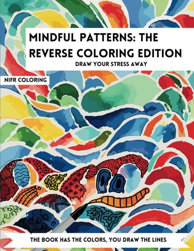 Mindful Patterns The Reverse Coloring Edition An Adult Reverse Coloring Book for Stress Relief and Relaxation, Calming and Adorable Designs