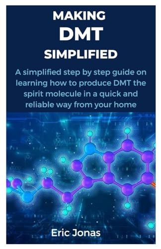 Making Dmt Simplified A Simplified Step by Step Guide on Learning how to Produce DMT the Spirit Molecule in a Quick and Reliable Way from Your Home