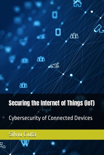 Securing the Internet of Things (IoT) Cybersecurity of Connected Devices