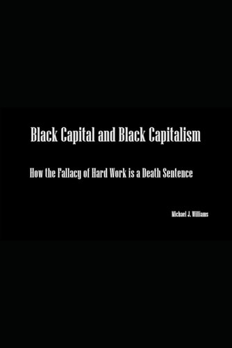 Black Capital and Black Capitalism How the Fallacy of Hard Work is a Death Sentence