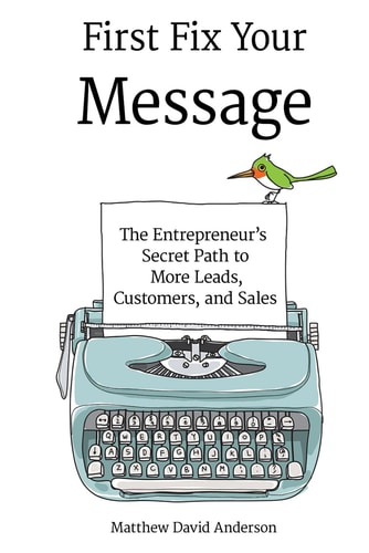 First Fix Your Meessage The Entrepreneur's Secret Path to More Leads, Customers, and Sales