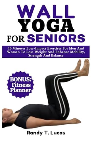 Wall Yoga for Seniors 10 Minutes Low-Impact Exercises For Men And Women To Lose Weight And Enhance Mobility, Strength And Balance