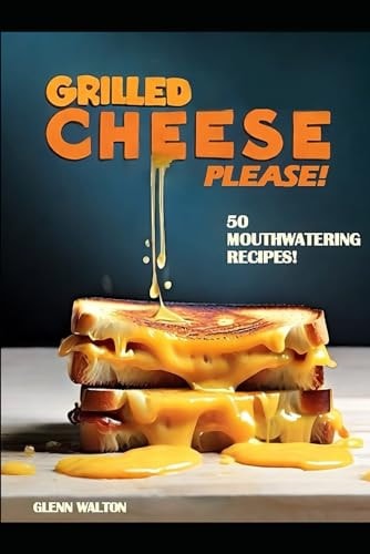 Grilled Cheese Please! 50 Mouthwatering Recipes!