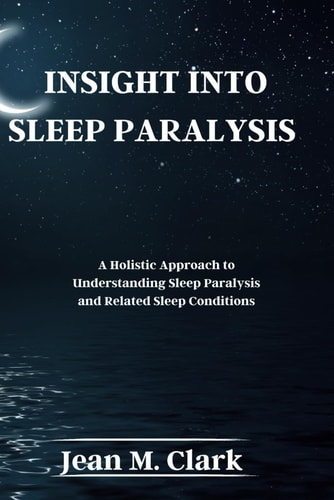 Insight Into Sleep Paralysis A Holistic Approach to Understanding Sleep Paralysis and Related Sleep Conditions