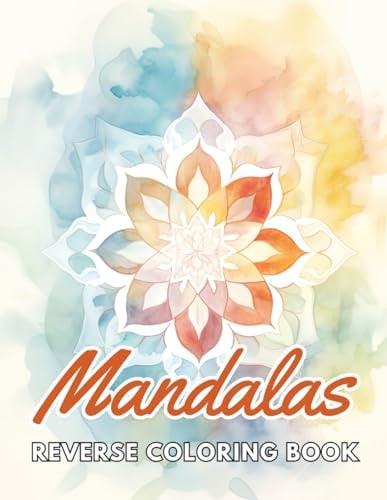 Mandalas Reverse Coloring Book New and Exciting Designs, Begin Your Journey Into Creativity