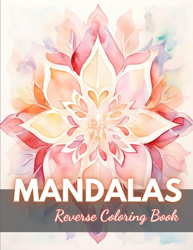 Mandalas Reverse Coloring Book New Edition And Unique High-quality Illustrations, Mindfulness, Creativity and Serenity