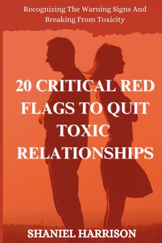 20 Critical Red Flags to Quit Toxic Relationships Recognizing The Warning Signs And Breaking Free From Toxicity