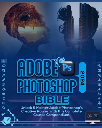 Adobe Photoshop 2024 Bible Unlock & Master Adobe Photoshop's Creative Power with this Complete Course Compendium