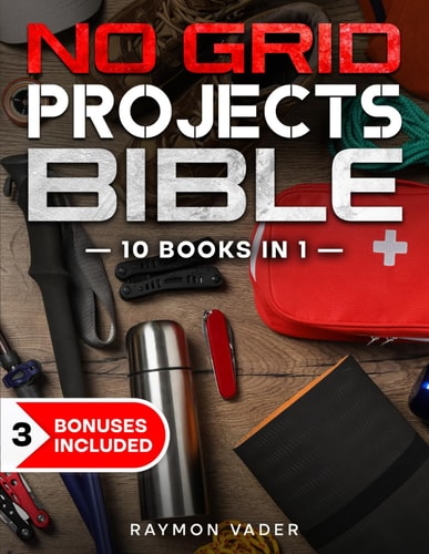 The No Grid Projects Bible [10 BOOKS IN 1] - 2500 Days of Ingenious DIY Projects for Self-Reliance, Food, Shelter, Security, Off-Grid Power! Master the Art of Survival in Any Crisis