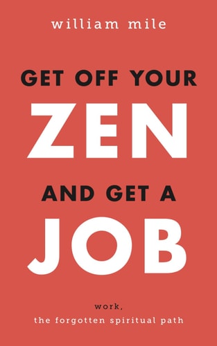 Get Off Your Zen and Get a Job Work, the Forgotten Spiritual Path