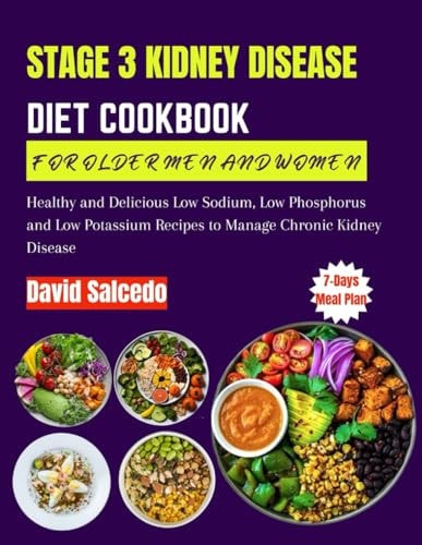 Stage 3 Kidney Disease Diet Cookbook for Older Men and Women Healthy and Delicious Low Sodium, Low Phosphorus and Low Potassium Recipes to Manage Chronic Kidney Disease