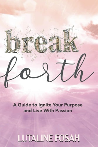 Break Forth A Guide to Ignite Your Purpose and Live with Passion
