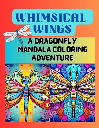 Whimsical Wings A Dragonfly Mandala Coloring Adventure: Coloring Book for All Ages - Relaxation, Artistic Expression, and Joyful Creativity Awaits!