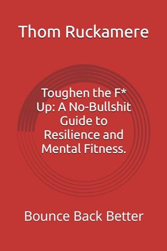 Toughen the F* Up A No-Bullshit Guide to Resilience and Mental Fitness.: Bounce Back Better