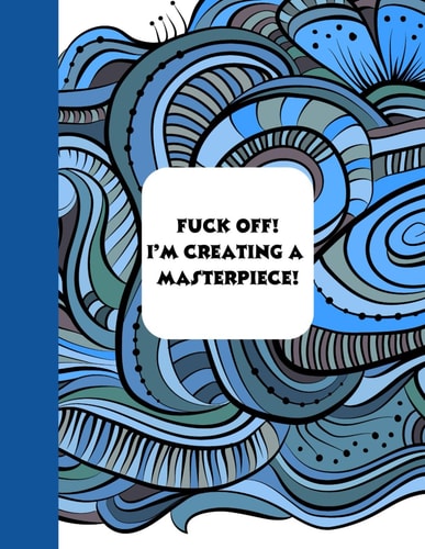 Fuck Off! I'm Creating a Masterpiece! Adult Coloring Book