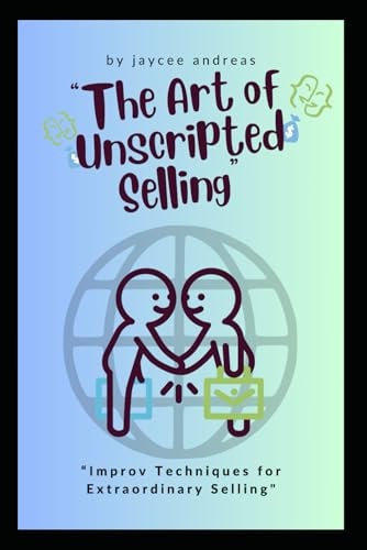 The Art of Unscripted Selling Improv Techniques for Extraordinary Selling