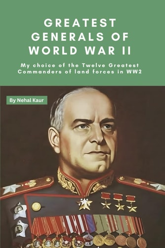 Greatest Generals of World War II My Choice of the Twelve Greatest Commanders of Land Forces in WW2