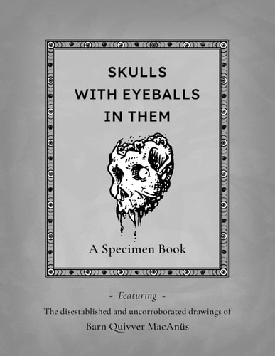 Skulls With Eyeballs In Them - A Specimen Book Featuring the Disestablished and Uncorroborated Drawings of Barn Quivver MacAnüs