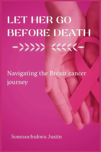 Let Her Go Before Death Navigating The Breast Cancer Journey