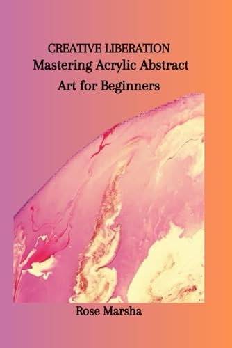 Creative Liberation Mastering Acrylic Abstract Art for Beginners