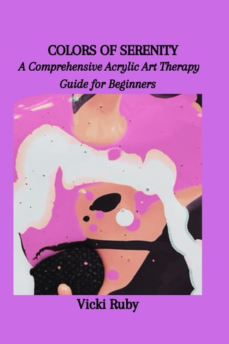 Colors of Serenity A Comprehensive Acrylic Art Therapy Guide for Beginners