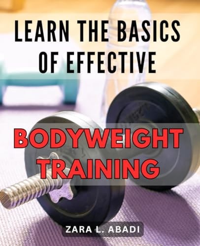 Learn the Basics of Effective Bodyweight Training Master the Essentials of Highly Efficient Bodyweight Workouts for Maximum Fitness Results.