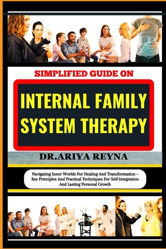 Simplified Guide on Internal Family System Therapy Navigating Inner Worlds For Healing And Transformation - Key Principles And Practical Techniques For Self-Integration And Lasting Personal Growth