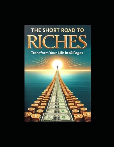 The Short Road to Riches Transform Your Life in 40 Pages