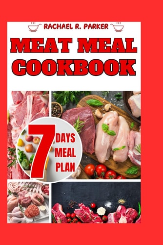 Meat Meal Cookbook Exploring Diverse Meat Centric Dishes with Mouthwatering Recipes that Promise a Symphony of Flavors-includes Comprehensive 7-days Meat Meal Plan