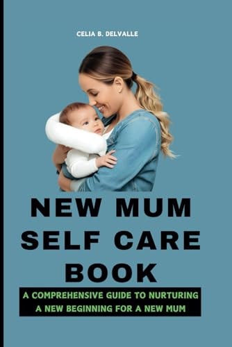 New Mum Self Care Book A Comprehensive Guide to Nurturing a New Beginning for a New Mum