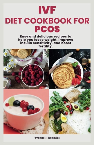 Ivf Diet Cookbook for Pcos Easy and Delicious Recipes to Help You Loose Weight, Improve Insulin Sensitivity, and Boost Fertility.