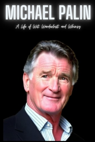Michael Palin A Life of Wit, Wanderlust, and Whimsy