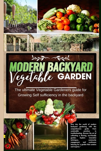 Modern Backyard Vegetable Garden The Ultimate Vegetable Gardeners Guide for Growing Self Sufficiency in the Backyard