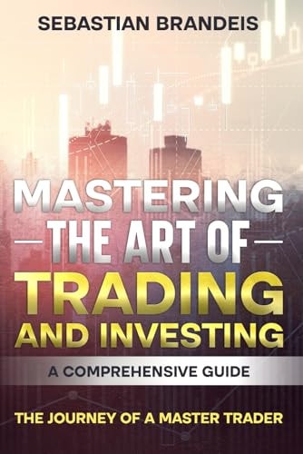 Mastering the Art of Trading and Investing A Comprehensive Guide: The Journey of a Master Trader