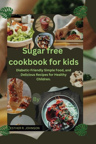 Sugar Free Cookbook for Kids Diabetic-Friendly Simple Food, and Delicious Recipes for Healthy Children.