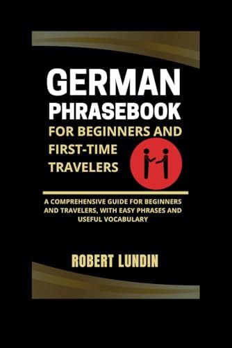 German Phrasebook For Beginners And First-time Travelers A Comprehensive Guide For Beginners And Travelers, With Easy Phrases And Useful Vocabulary