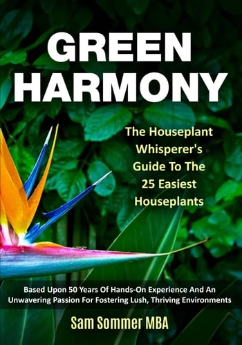 Green Harmony The Houseplant Whisperer's Guide To The 25 Easiest Houseplants Based Upon 50 Years Of Hands-On Experience And An Unwavering Passion For Fostering Lush, Thriving Environments
