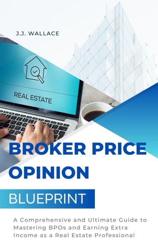Broker Price Opinion Blueprint A Comprehensive and Ultimate Guide to Mastering BPOs and Earning Extra Income as a Real Estate Professional