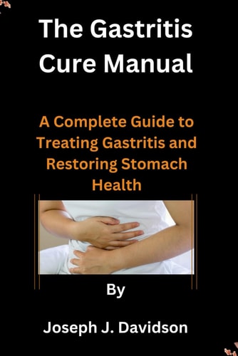The Gastritis Cure Manual A Complete Guide to Treating Gastritis and Restoring Stomach Health
