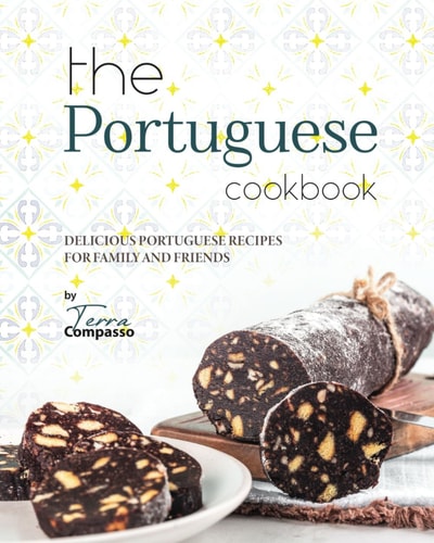 The Portuguese Cookbook Delicious Portuguese Recipes for Family and Friends