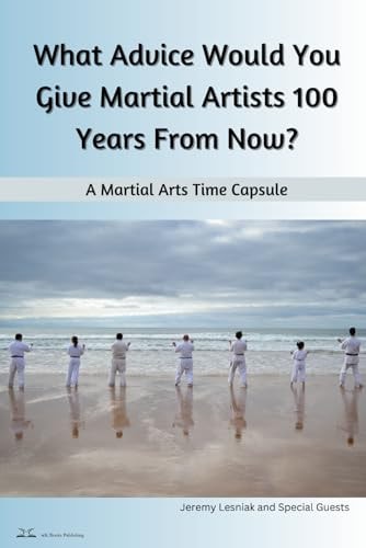 What Advice Would You Give Martial Artists 100 Years From Now? A Martial Arts Time Capsule